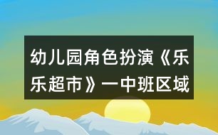 幼兒園角色扮演《樂(lè)樂(lè)超市》一中班區(qū)域教案