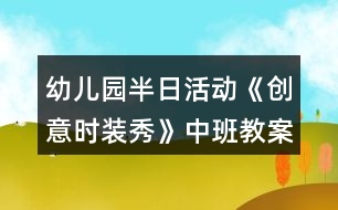 幼兒園半日活動《創(chuàng)意時裝秀》中班教案變廢為寶