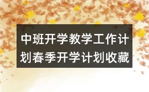 中班開學(xué)教學(xué)工作計(jì)劃春季開學(xué)計(jì)劃收藏起來