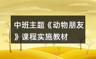 中班主題《動(dòng)物朋友》課程實(shí)施教材