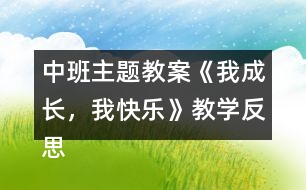 中班主題教案《我成長，我快樂》教學(xué)反思