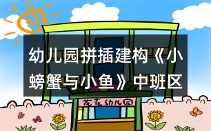 幼兒園拼插建構(gòu)《小螃蟹與小魚》中班區(qū)域活動方案