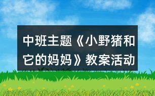 中班主題《小野豬和它的媽媽》教案活動反思