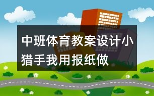 中班體育教案設(shè)計——小獵手（我用報紙做運動）