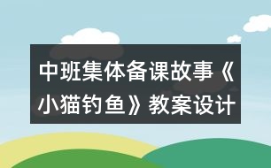 中班集體備課故事《小貓釣魚》教案設(shè)計(jì)