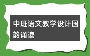 中班語文教學(xué)設(shè)計(jì)國韻誦讀