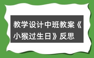 教學設計中班教案《小猴過生日》反思