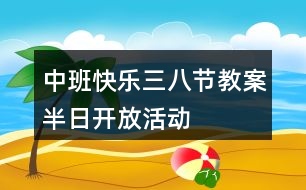 中班快樂三八節(jié)教案半日開放活動