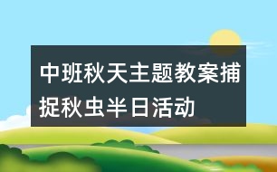 中班秋天主題教案捕捉秋蟲(chóng)半日活動(dòng)