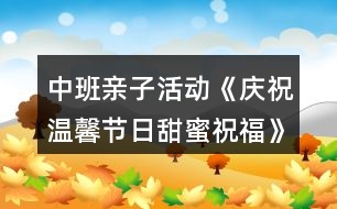 中班親子活動《慶祝溫馨節(jié)日甜蜜祝福》