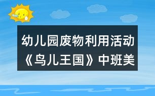 幼兒園廢物利用活動《鳥兒王國》中班美工制作教學(xué)設(shè)計(jì)