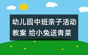 幼兒園中班親子活動(dòng)教案 給小兔送青菜