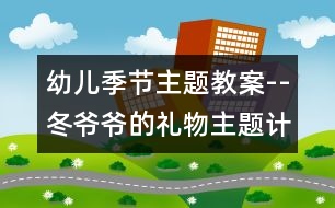 幼兒季節(jié)主題教案--冬爺爺?shù)亩Y物主題計(jì)劃