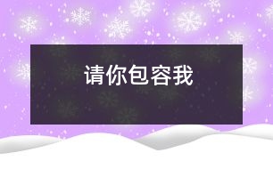 請(qǐng)你包容我