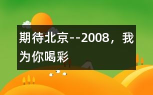 期待北京--2008，我為你喝彩