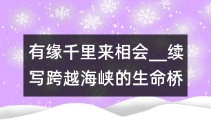 有緣千里來(lái)相會(huì)__續(xù)寫跨越海峽的生命橋