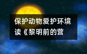 保護(hù)動物愛護(hù)環(huán)境 ——讀《黎明前的營救》有感