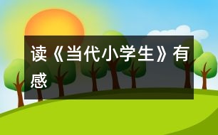 讀《當(dāng)代小學(xué)生》有感