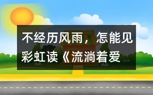 不經(jīng)歷風(fēng)雨，怎能見彩虹——讀《流淌著愛的河流》有感