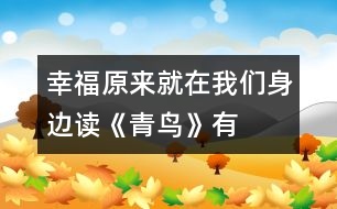 幸福原來(lái)就在我們身邊——讀《青鳥(niǎo)》有感