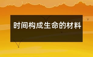 時(shí)間,構(gòu)成生命的材料