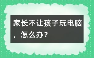 家長不讓孩子玩電腦，怎么辦？