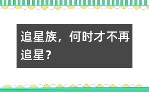 追星族，何時才不再追星？