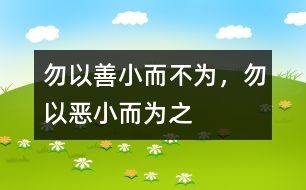 “勿以善小而不為，勿以惡小而為之”