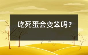 吃死蛋會(huì)變笨嗎？