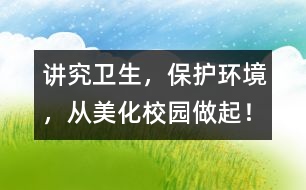 講究衛(wèi)生，保護環(huán)境，從美化校園做起！