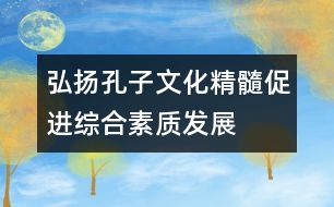 弘揚(yáng)孔子文化精髓,促進(jìn)綜合素質(zhì)發(fā)展