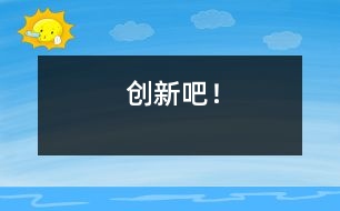 創(chuàng)新吧！