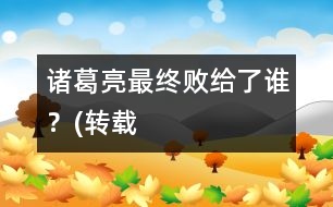 諸葛亮最終敗給了誰？(轉(zhuǎn)載）