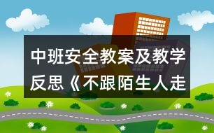 中班安全教案及教學(xué)反思《不跟陌生人走》