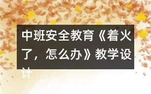 中班安全教育《著火了，怎么辦》教學(xué)設(shè)計