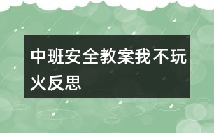 中班安全教案我不玩火反思