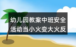 幼兒園教案中班安全活動當(dāng)小火變大火反思