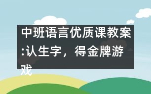 中班語言優(yōu)質(zhì)課教案:認(rèn)生字，得金牌游戲（原創(chuàng)）