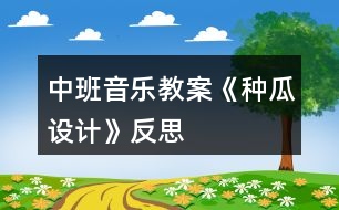 中班音樂(lè)教案《種瓜設(shè)計(jì)》反思