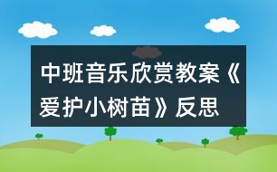 中班音樂欣賞教案《愛護(hù)小樹苗》反思