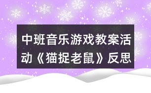 中班音樂(lè)游戲教案活動(dòng)《貓捉老鼠》反思