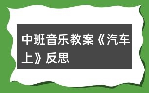 中班音樂(lè)教案《汽車(chē)上》反思