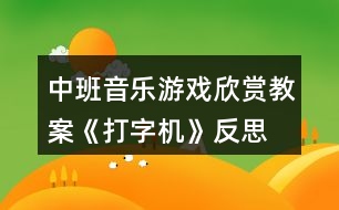 中班音樂游戲欣賞教案《打字機》反思