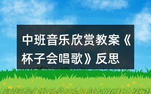 中班音樂欣賞教案《杯子會唱歌》反思