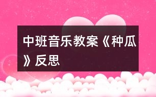 中班音樂教案《種瓜》反思