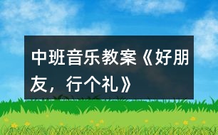 中班音樂教案《好朋友，行個禮》