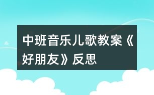 中班音樂(lè)兒歌教案《好朋友》反思