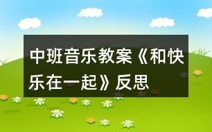 中班音樂教案《和快樂在一起》反思