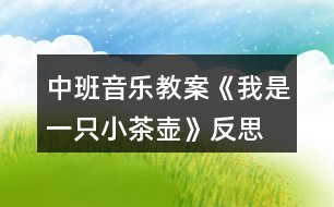 中班音樂(lè)教案《我是一只小茶壺》反思