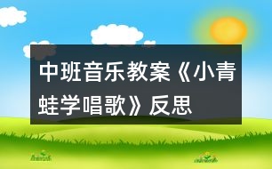 中班音樂教案《小青蛙學(xué)唱歌》反思